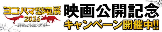 ヨコハマ恐竜展2026～恐竜の食卓大図鑑～映画公開記念キャンペーン開催中